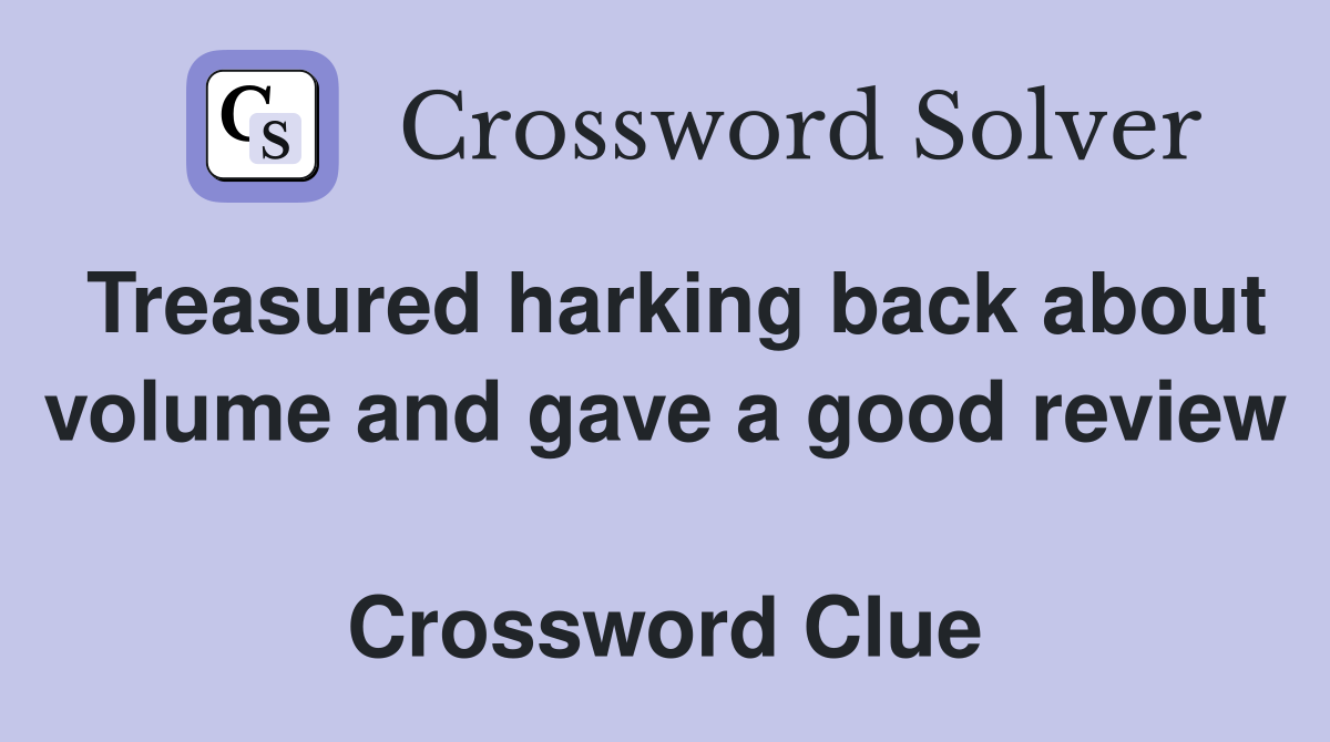 Treasured harking back about volume and gave a good review  Crossword Clue