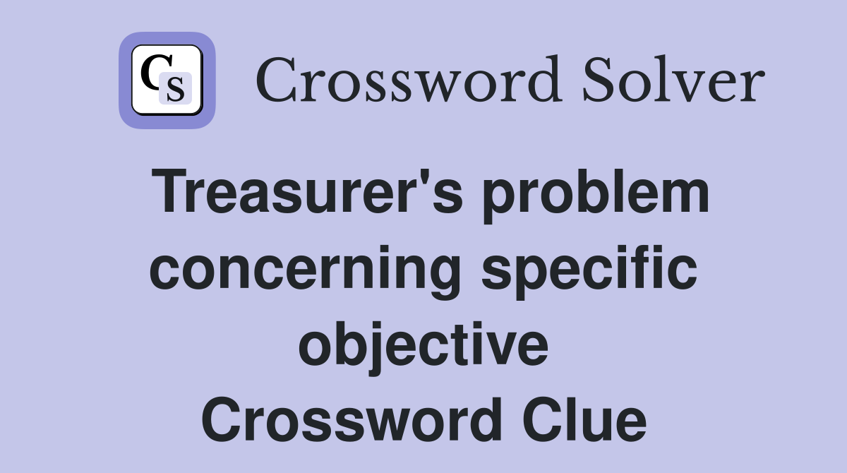 Treasurer's problem concerning specific objective Crossword Clue