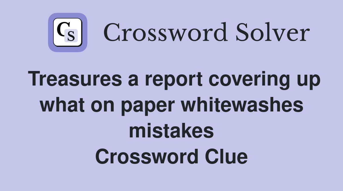 Treasures a report covering up what on paper whitewashes mistakes Crossword Clue