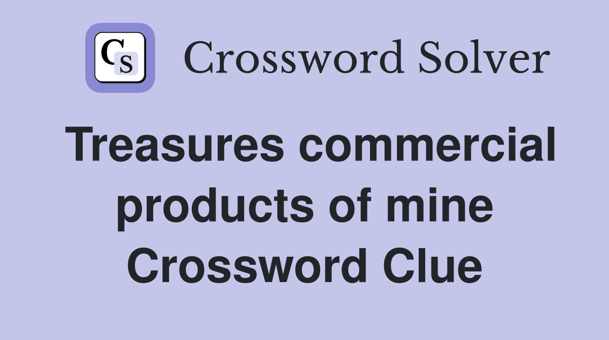 Treasures commercial products of mine Crossword Clue