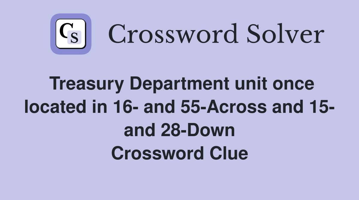 Treasury Department unit once located in 16- and 55-Across and 15- and 28-Down Crossword Clue