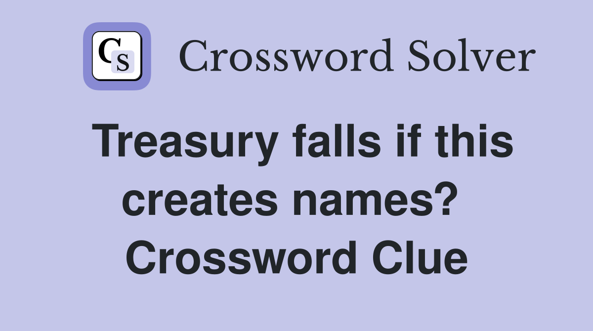 Treasury falls if this creates names?  Crossword Clue