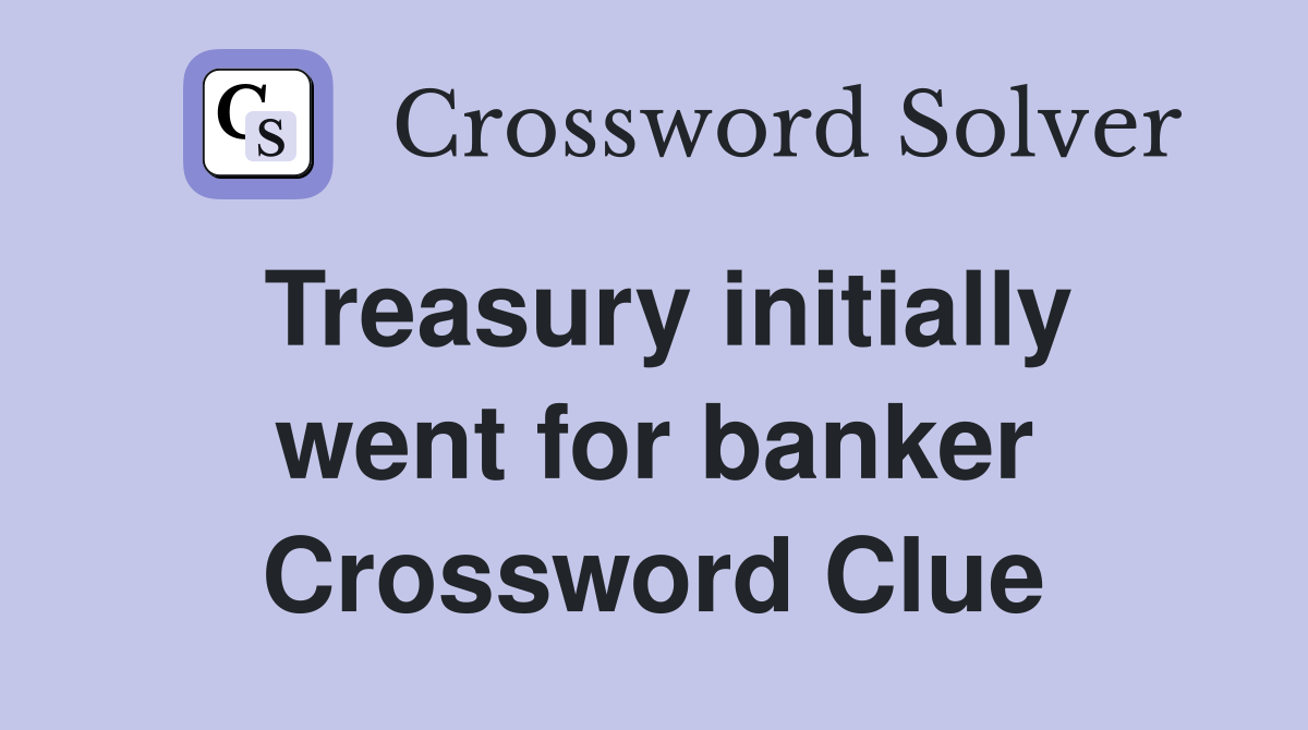 Treasury initially went for banker Crossword Clue