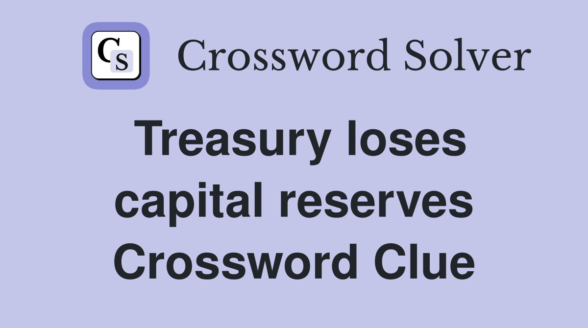 Treasury loses capital reserves Crossword Clue