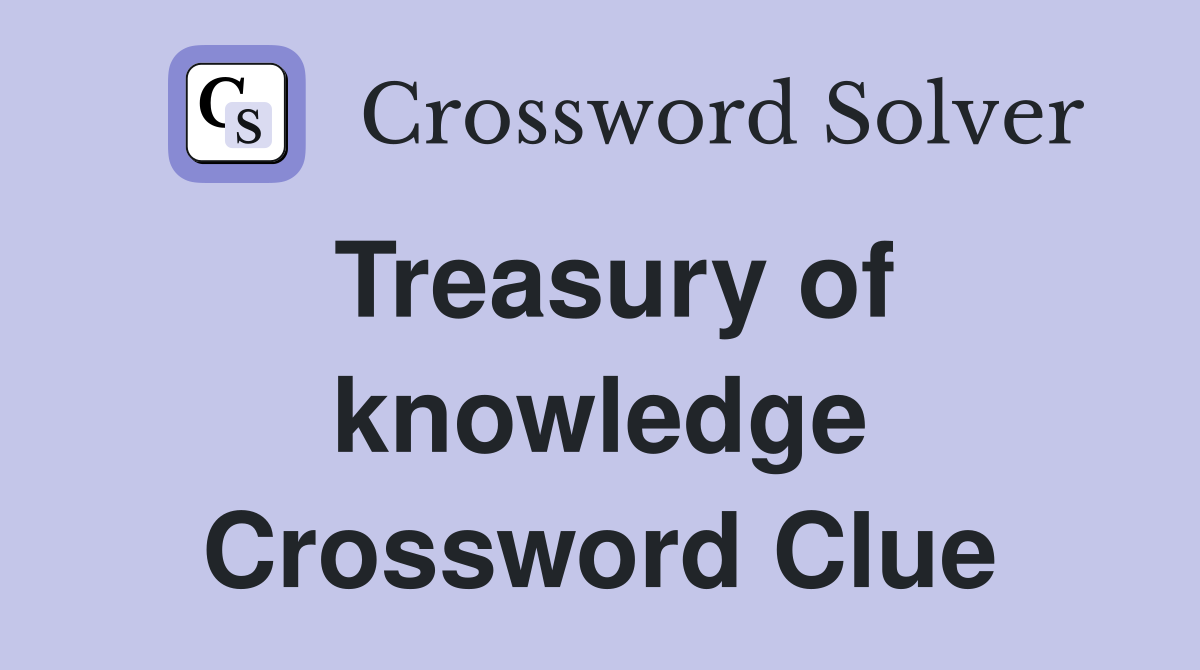Treasury of knowledge Crossword Clue