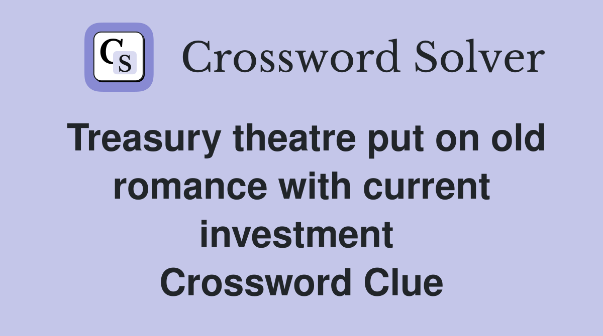 Treasury theatre put on old romance with current investment  Crossword Clue