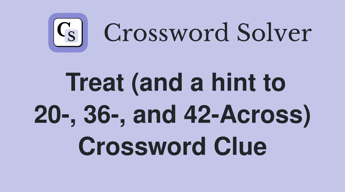 Treat (and a hint to 20-, 36-, and 42-Across) Crossword Clue