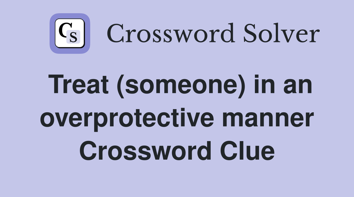 Treat (someone) in an overprotective manner Crossword Clue