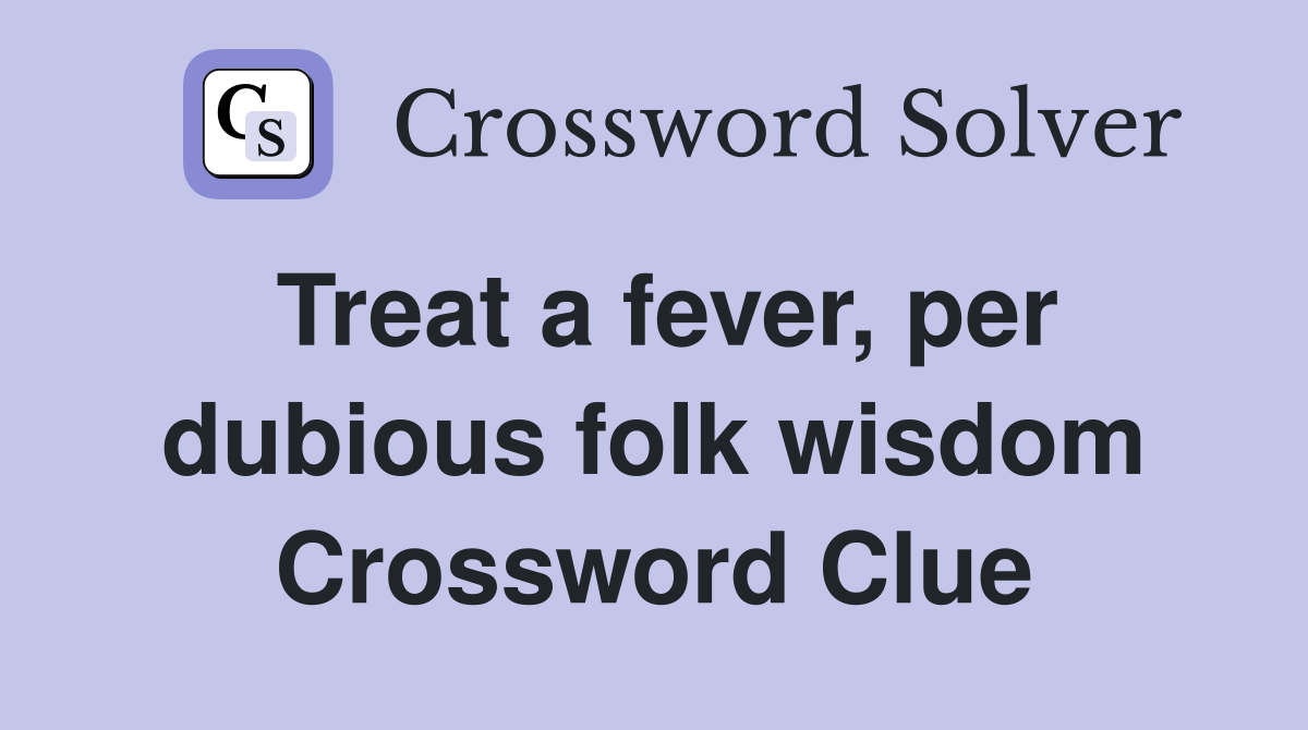 Treat a fever, per dubious folk wisdom Crossword Clue