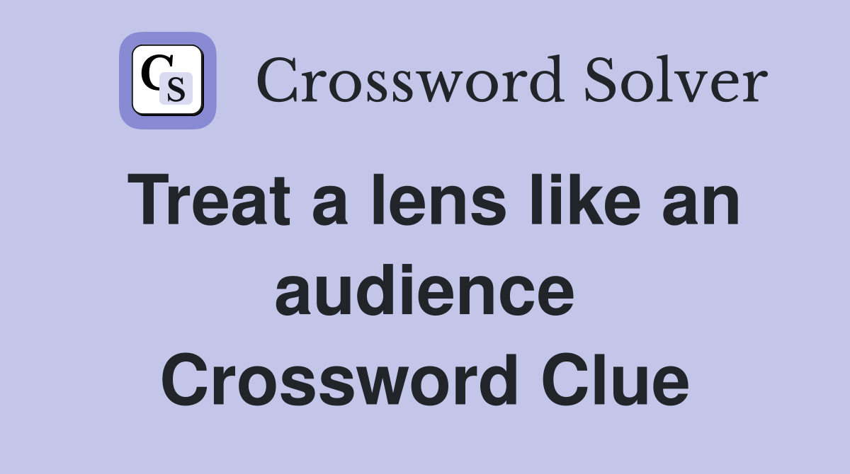 Treat a lens like an audience Crossword Clue