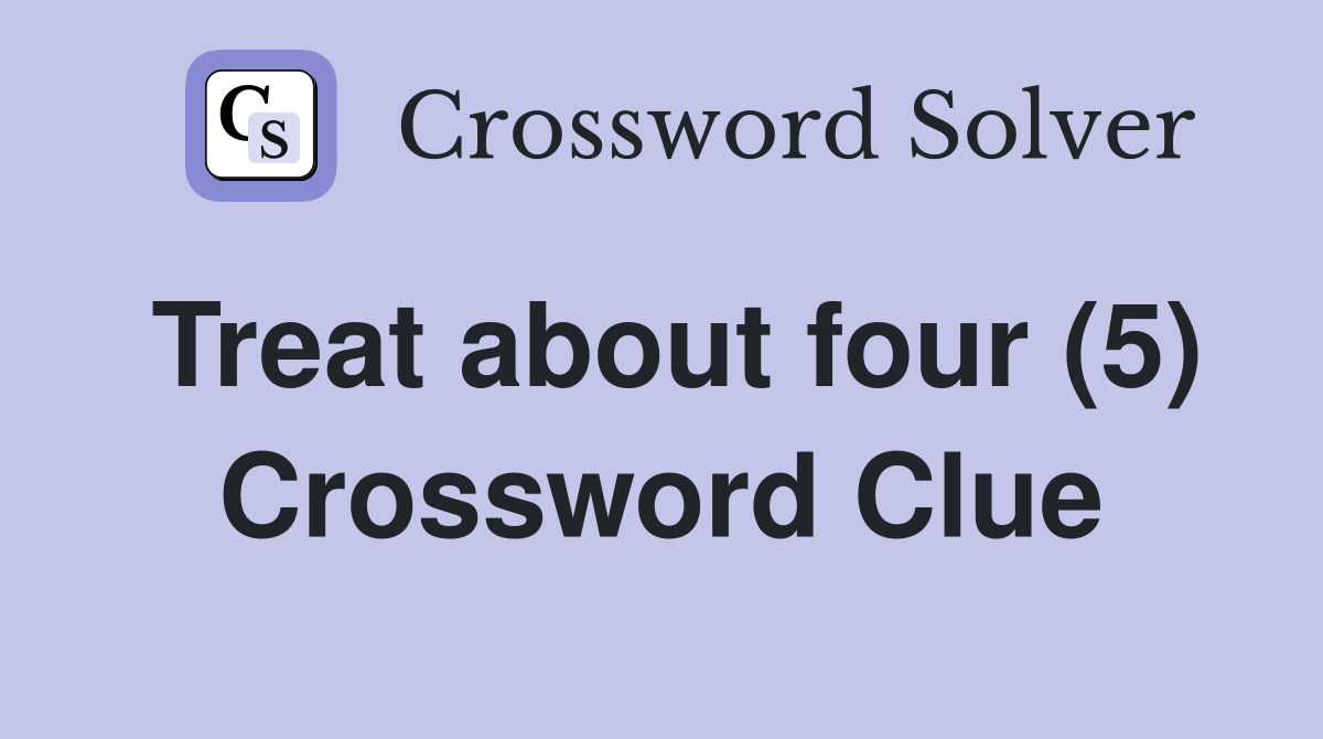 Treat about four (5) Crossword Clue