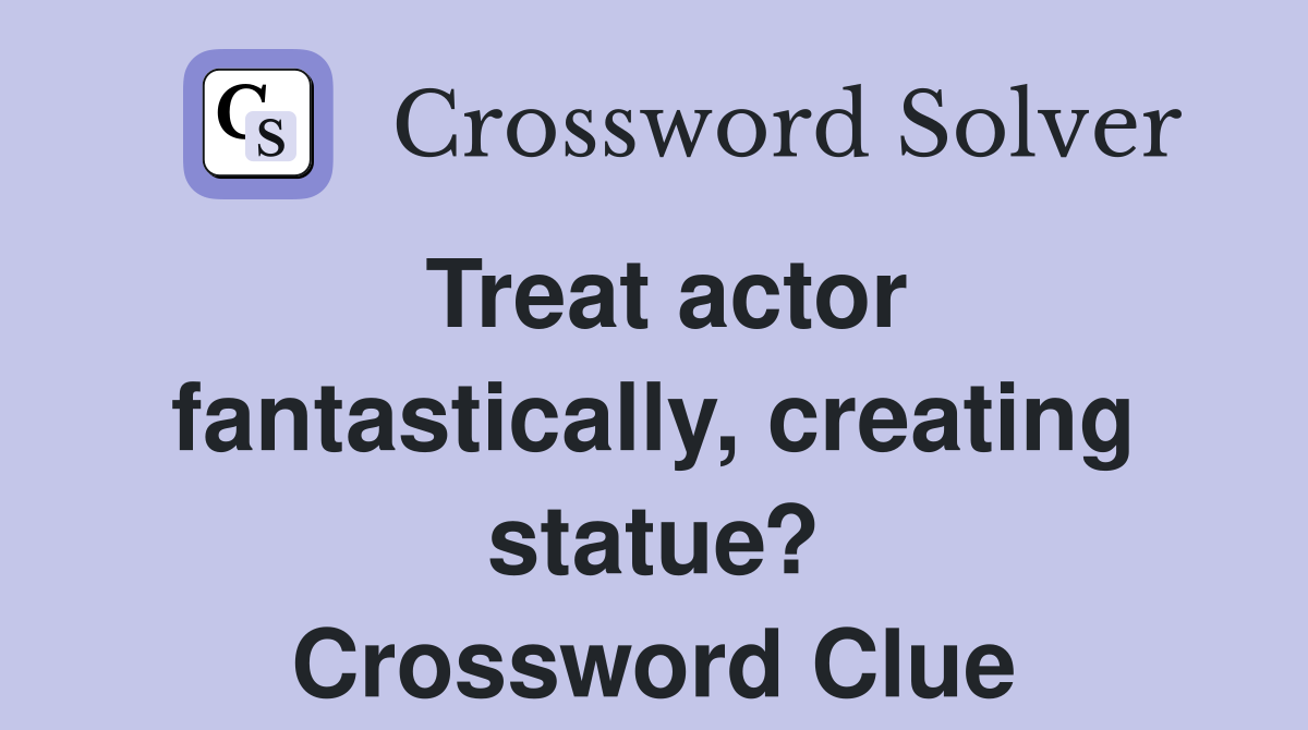 Treat actor fantastically, creating statue? Crossword Clue