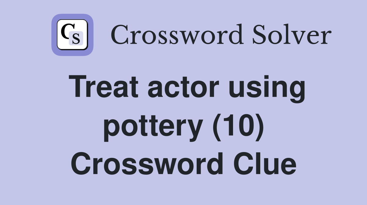 Treat actor using pottery (10) Crossword Clue