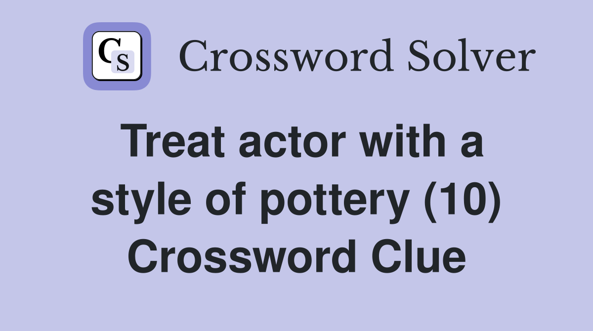 Treat actor with a style of pottery (10) Crossword Clue