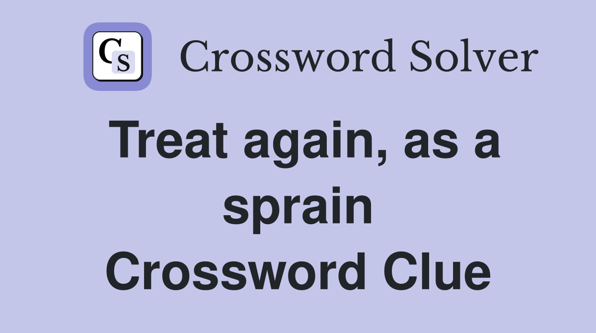 Treat again, as a sprain Crossword Clue