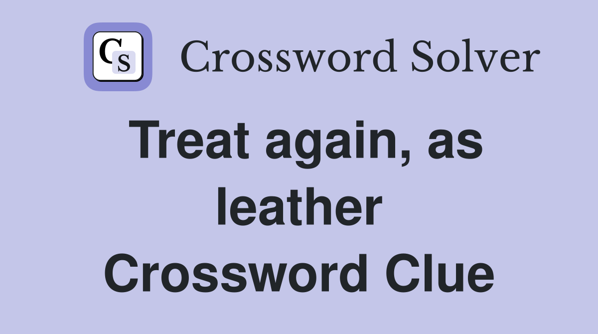 Treat again, as leather Crossword Clue