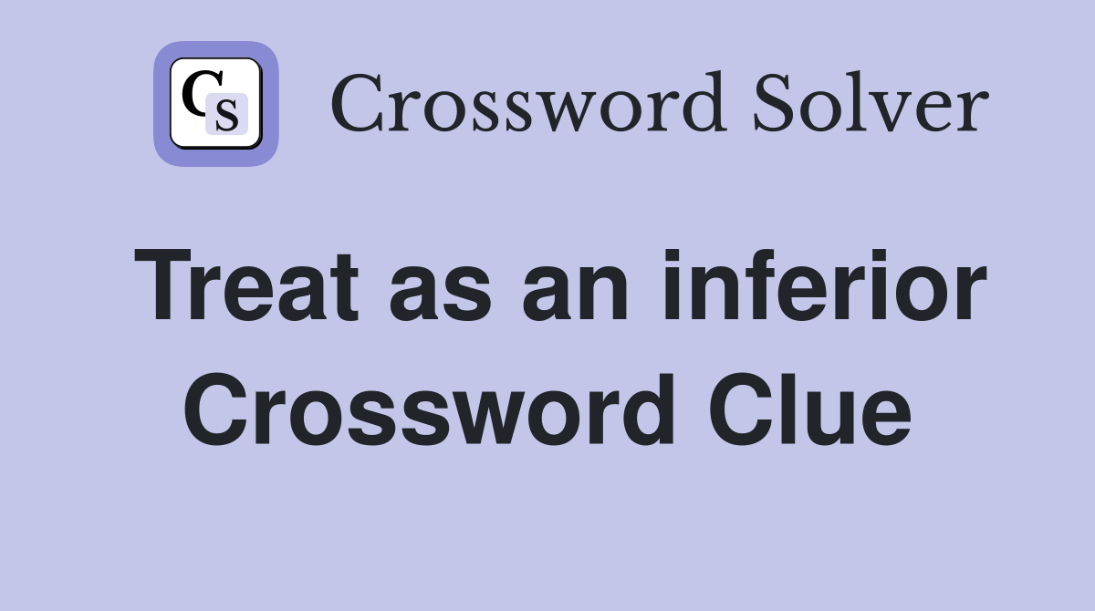 Treat as an inferior Crossword Clue