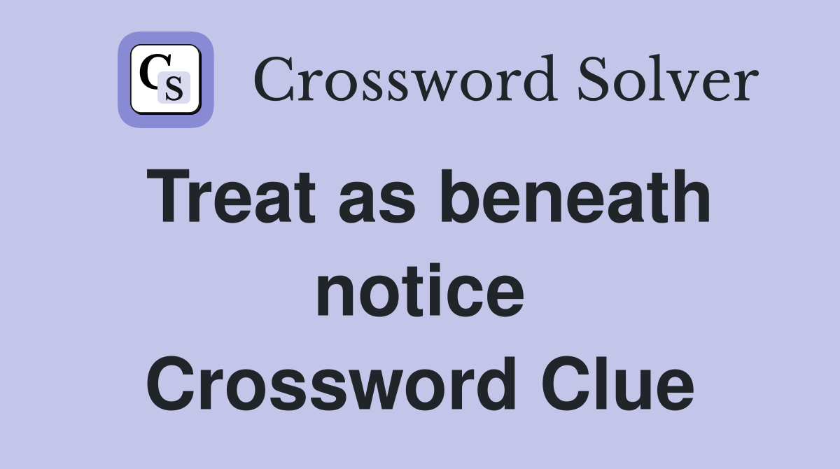 Treat as beneath notice Crossword Clue