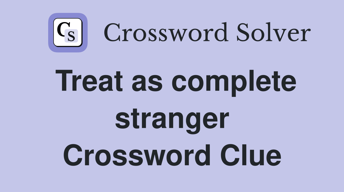 Treat as complete stranger Crossword Clue