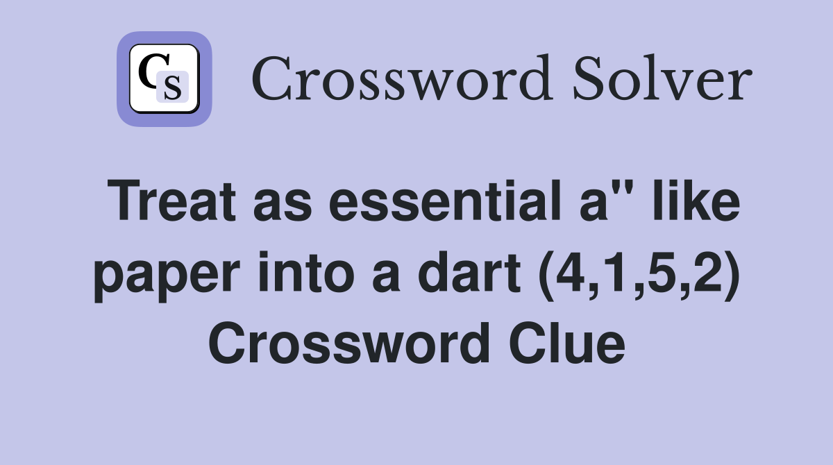 Treat as essential a" like paper into a dart (4,1,5,2) Crossword Clue