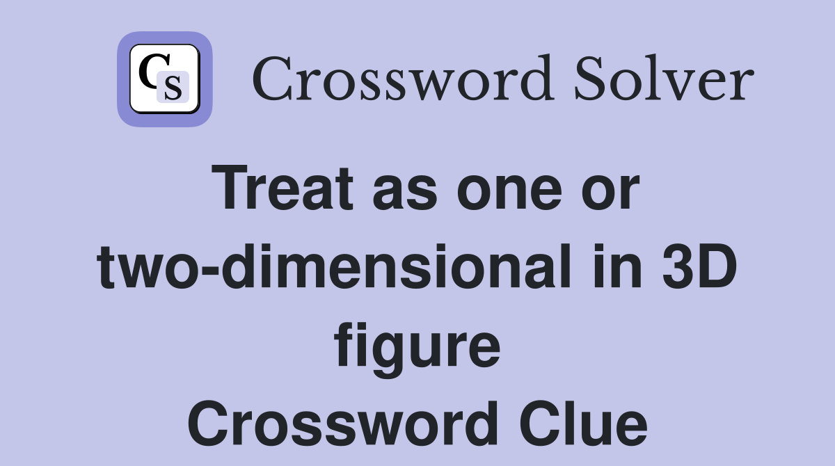 Treat as one or two-dimensional in 3D figure Crossword Clue