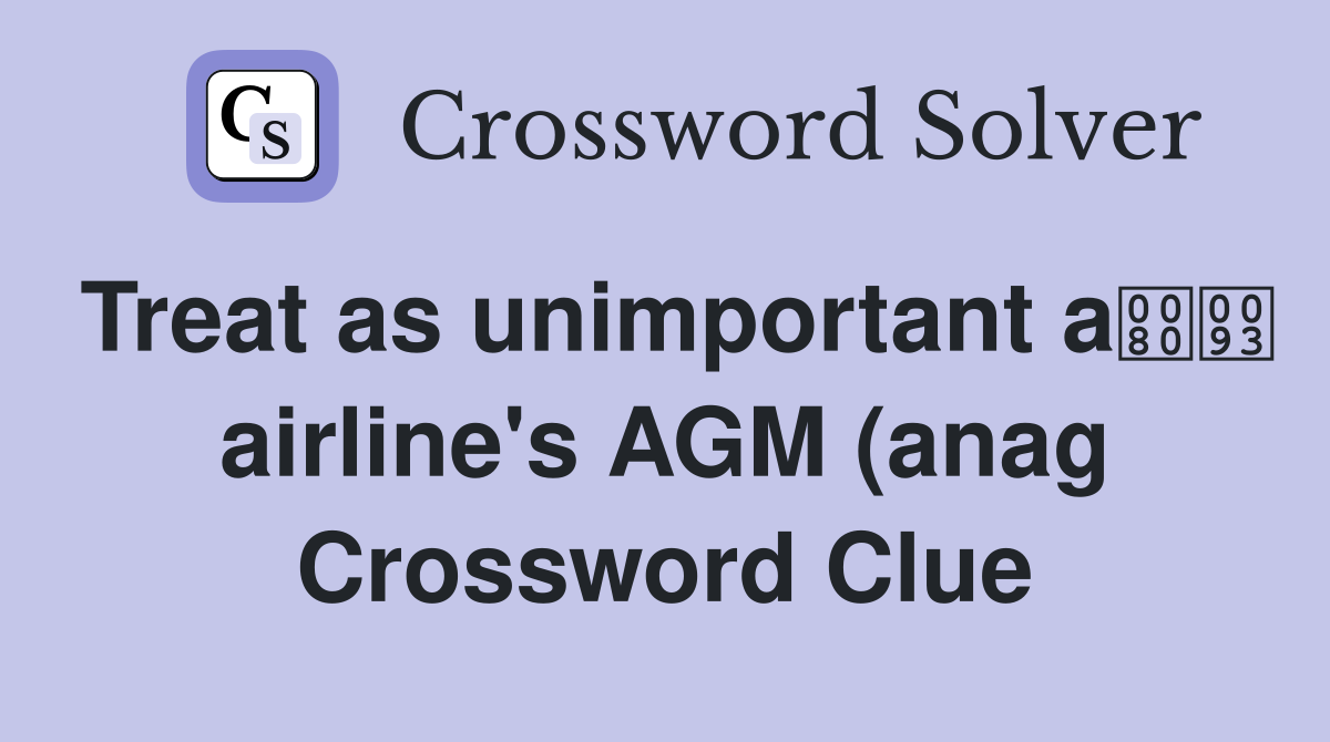 Treat as unimportant a airline #39 s AGM (anag) (11) Crossword Clue Treat as unimportant a airline #39 s AGM (anag) (11) Crossword Clue