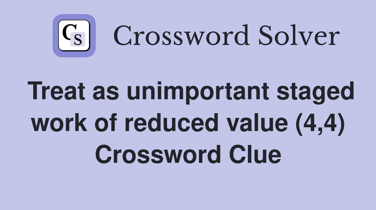 Treat as unimportant staged work of reduced value (4,4) Crossword Clue