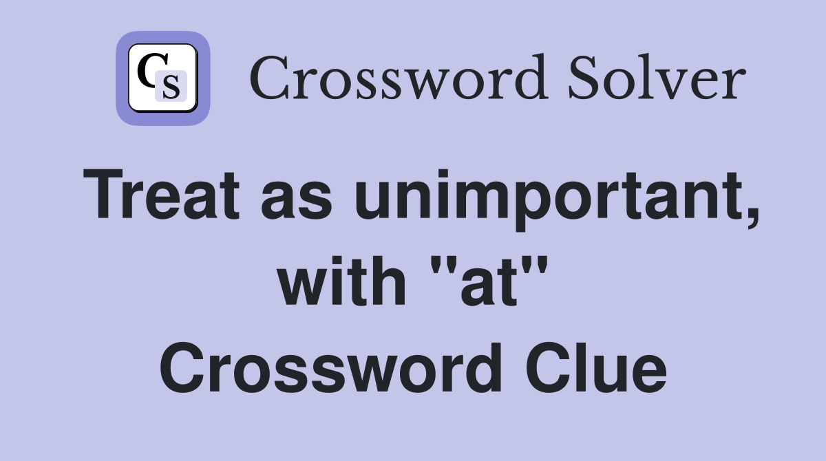 Treat as unimportant, with "at" Crossword Clue