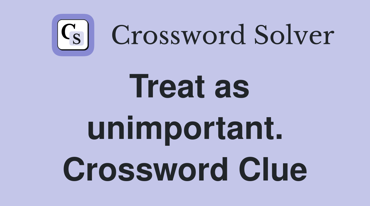 Treat as unimportant. Crossword Clue
