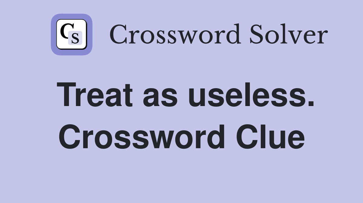Treat as useless. Crossword Clue