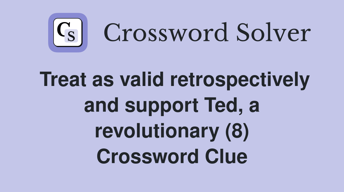 Treat as valid retrospectively and support Ted, a revolutionary (8) Crossword Clue