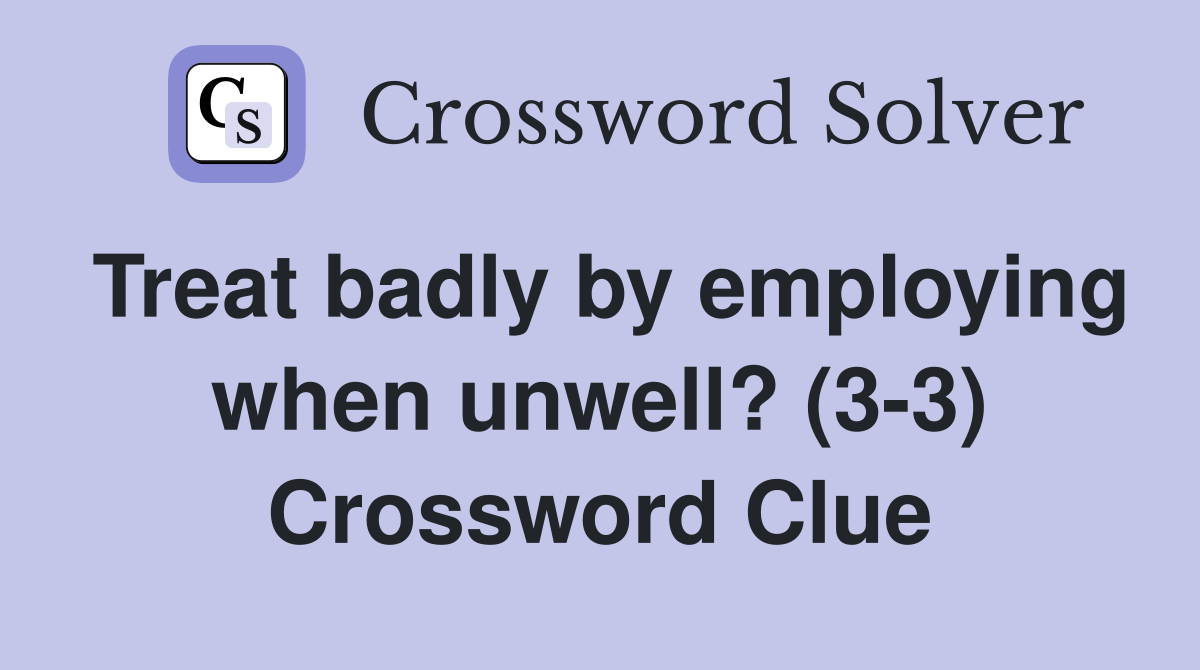 Treat badly by employing when unwell? (3-3) Crossword Clue