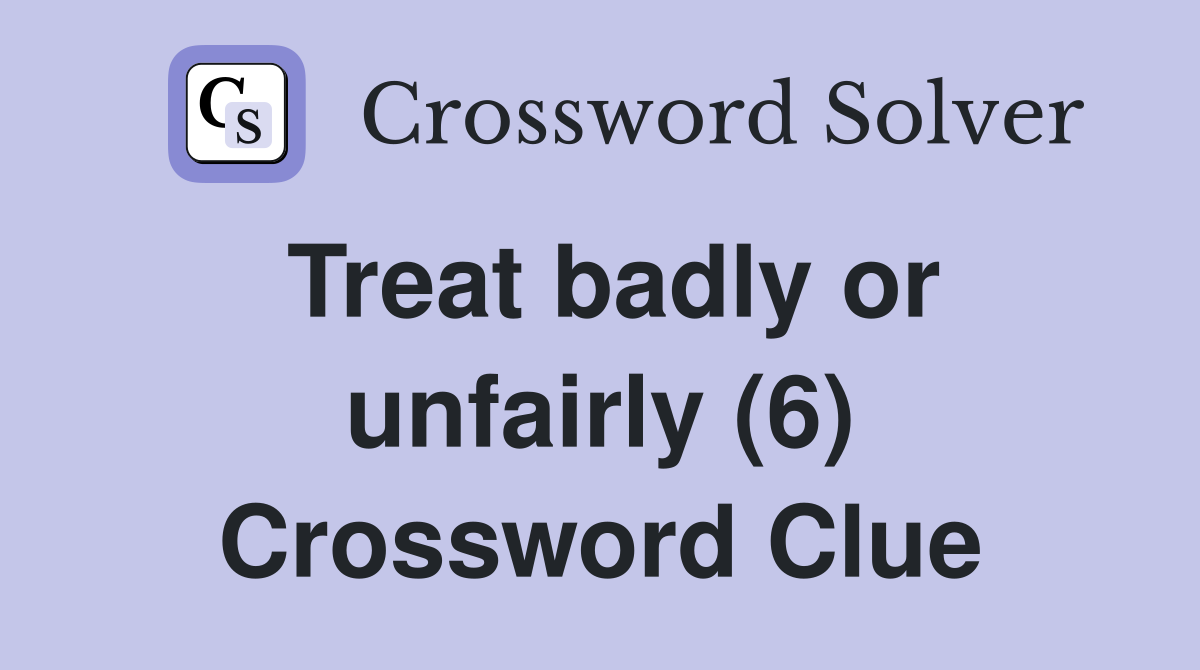 Treat badly or unfairly (6) Crossword Clue