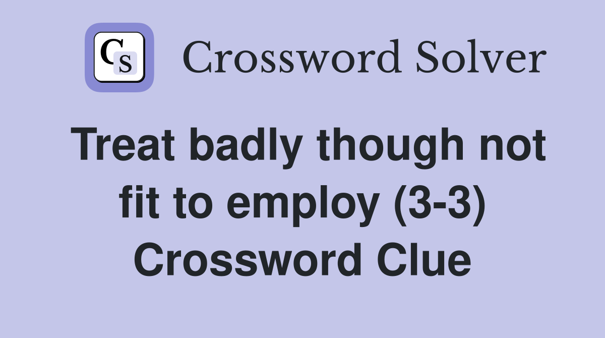 Treat badly though not fit to employ (3-3) Crossword Clue