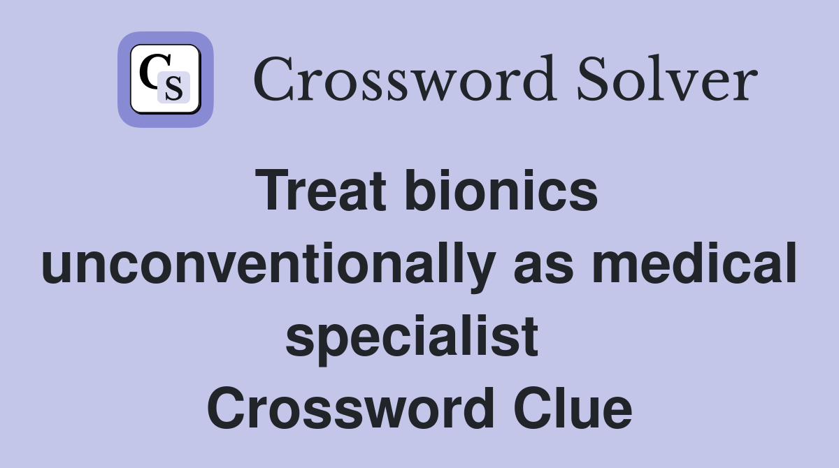 Treat bionics unconventionally as medical specialist  Crossword Clue