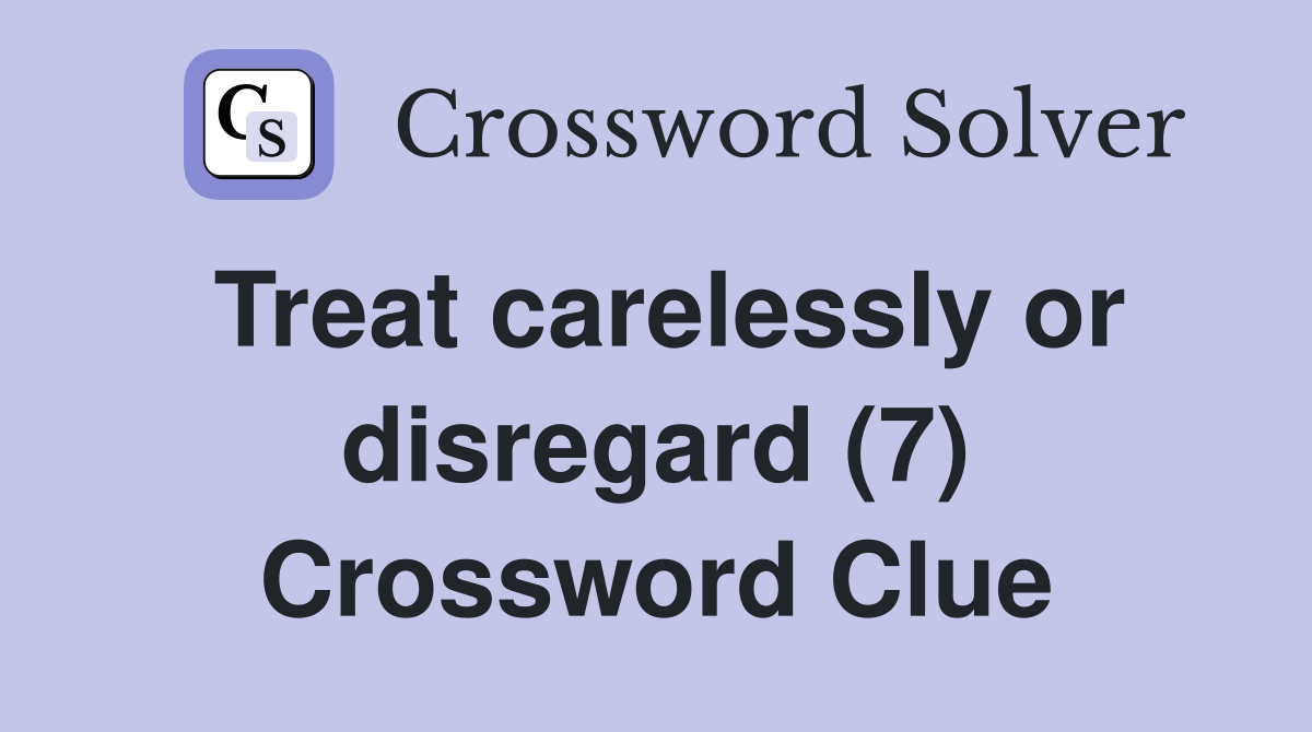 Treat carelessly or disregard (7) Crossword Clue
