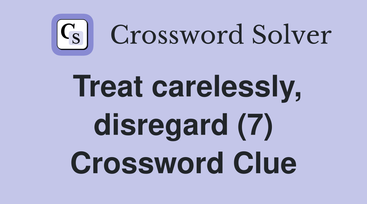 Treat carelessly, disregard (7) Crossword Clue