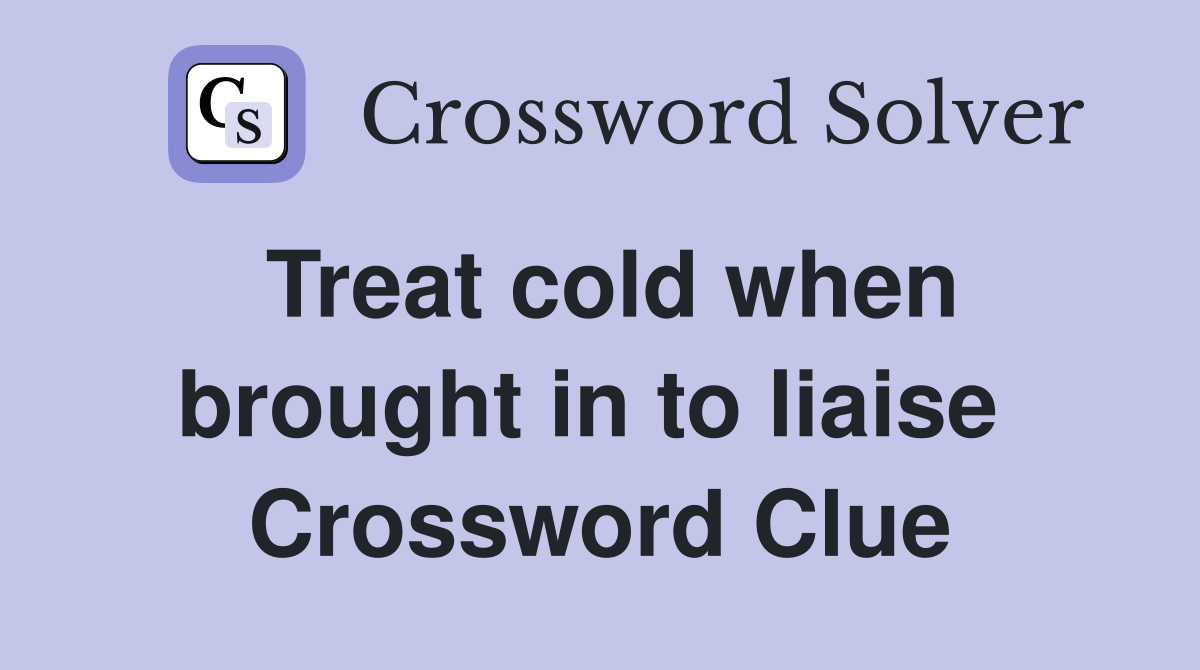 Treat cold when brought in to liaise  Crossword Clue