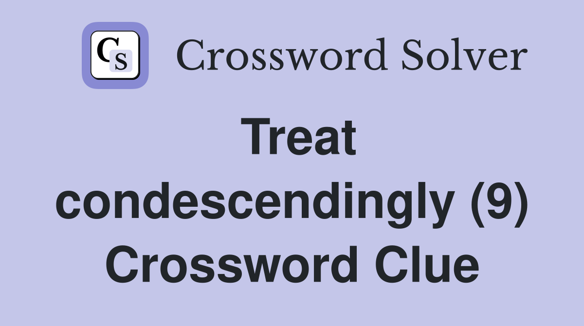 Treat condescendingly (9) Crossword Clue