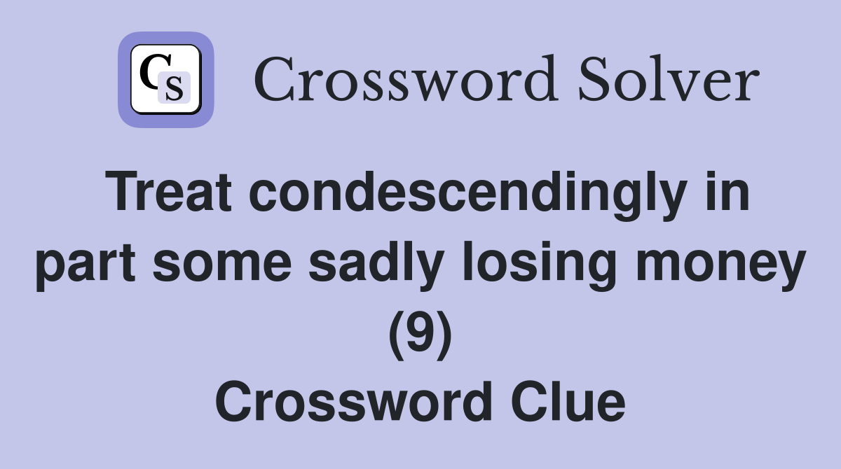 Treat condescendingly in part some sadly losing money (9) Crossword Clue