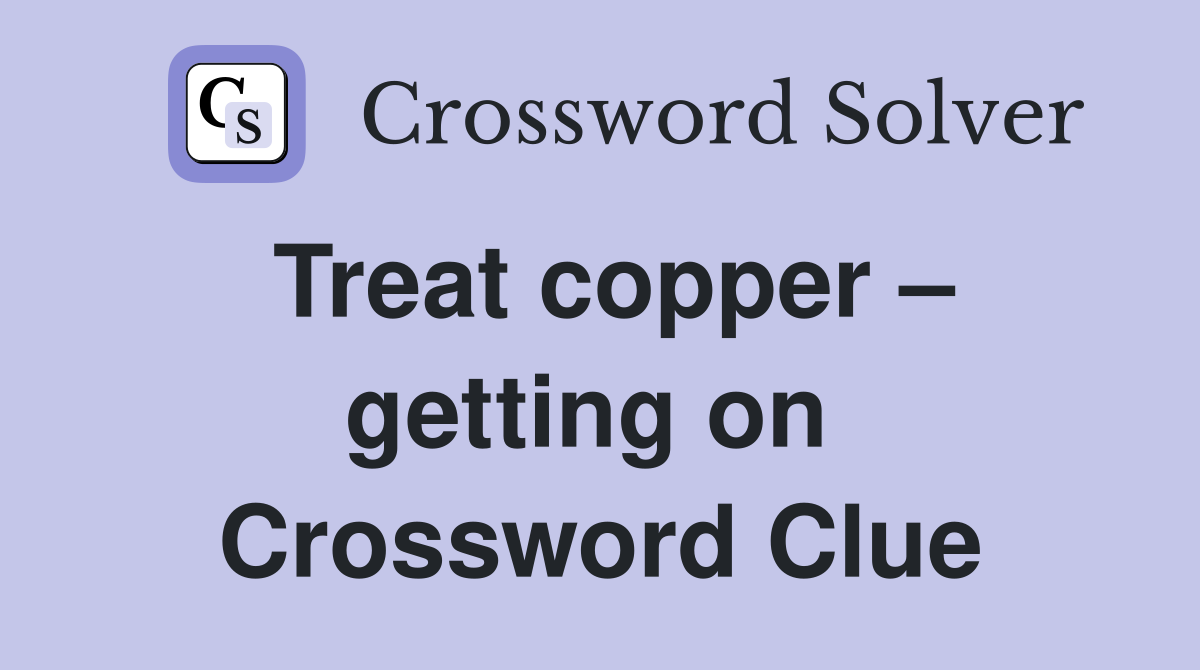 Treat copper – getting on  Crossword Clue