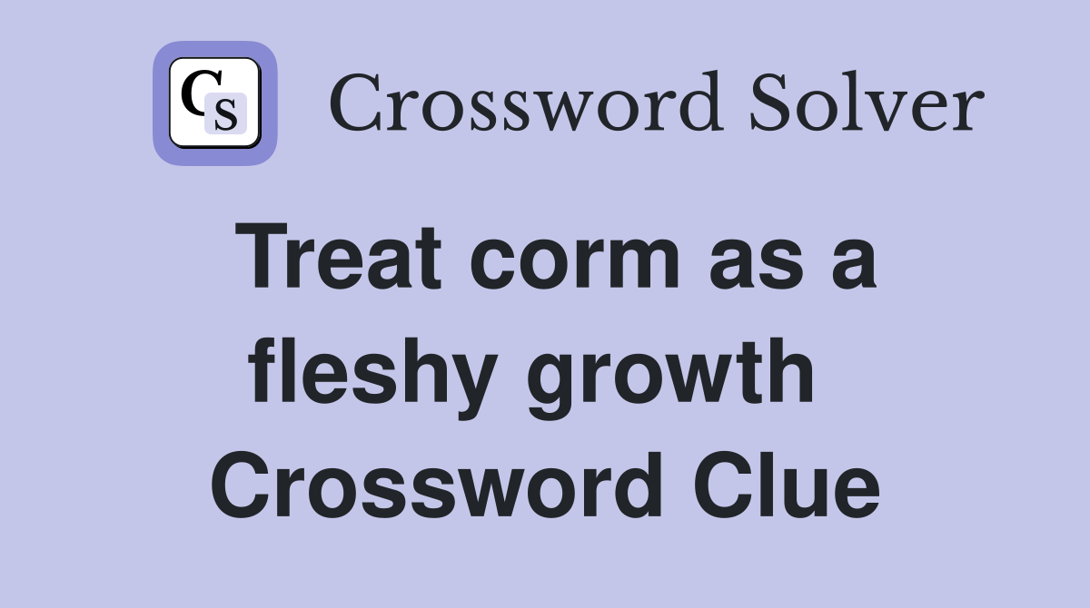 Treat corm as a fleshy growth  Crossword Clue