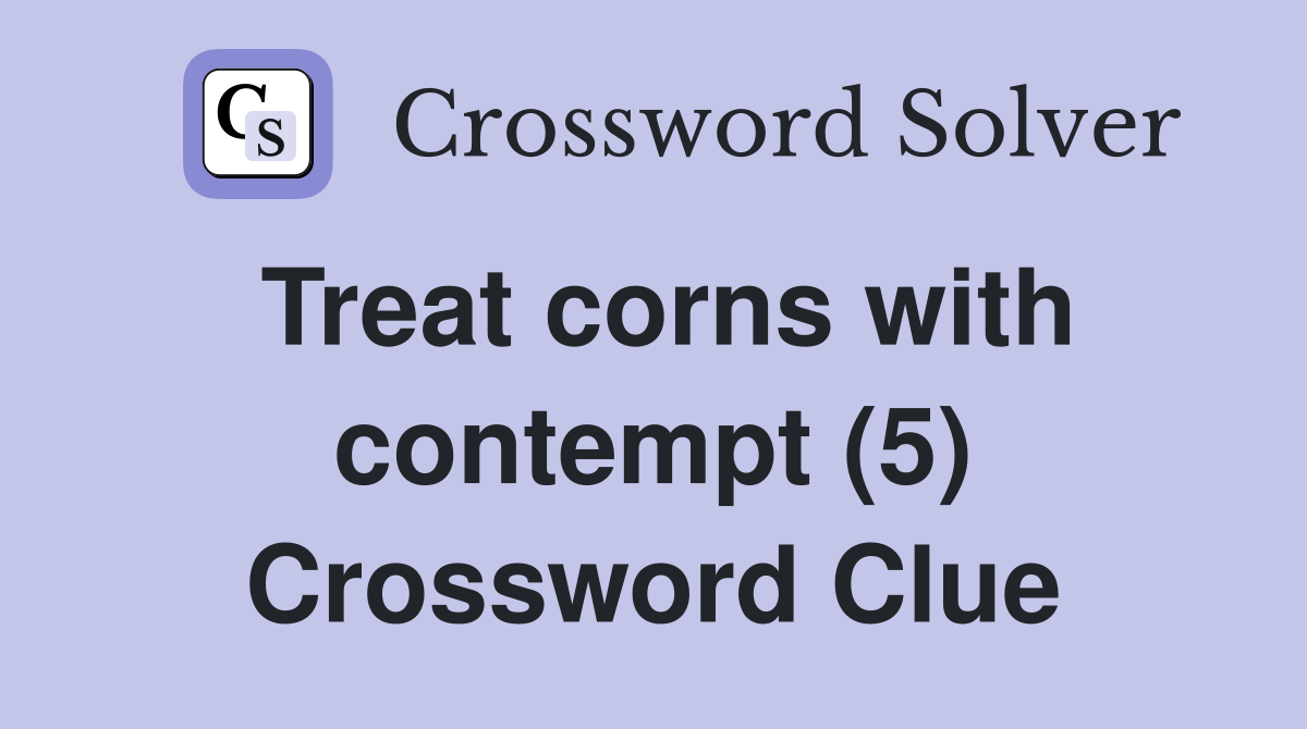 Treat corns with contempt (5) Crossword Clue