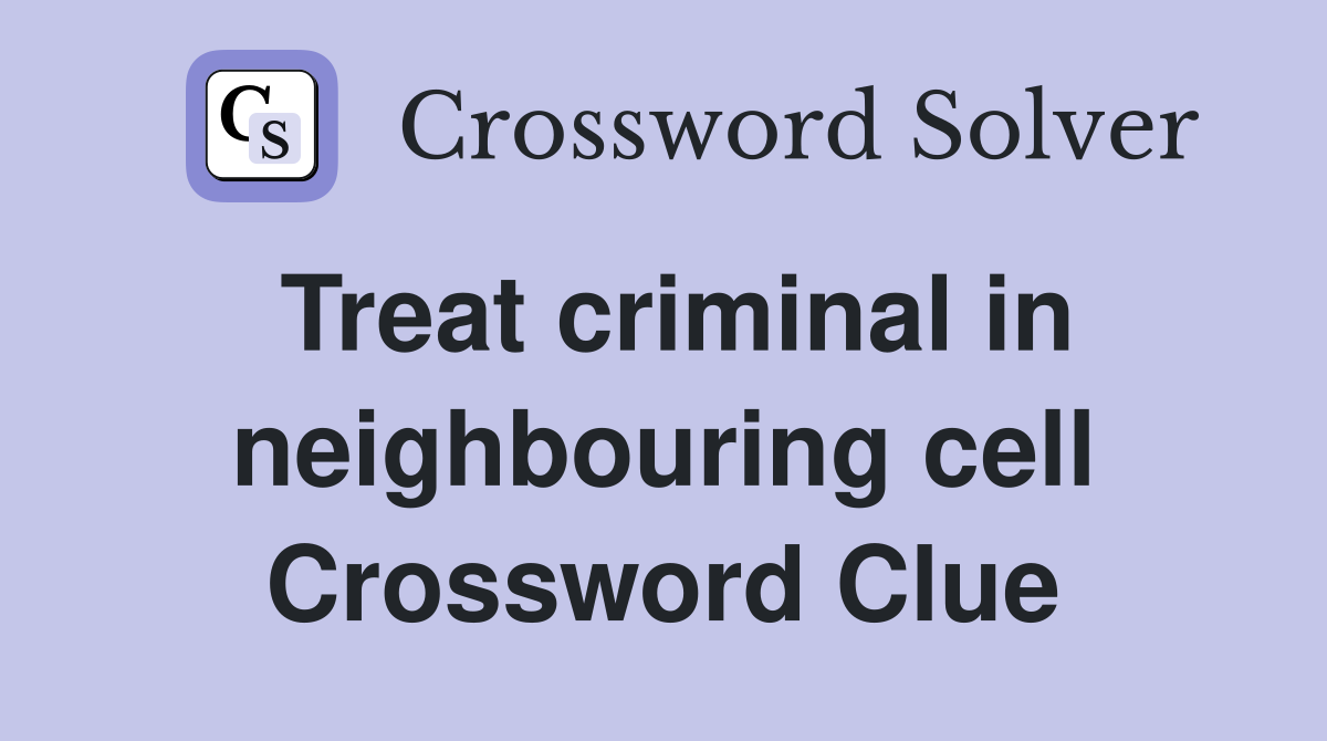 Treat criminal in neighbouring cell Crossword Clue