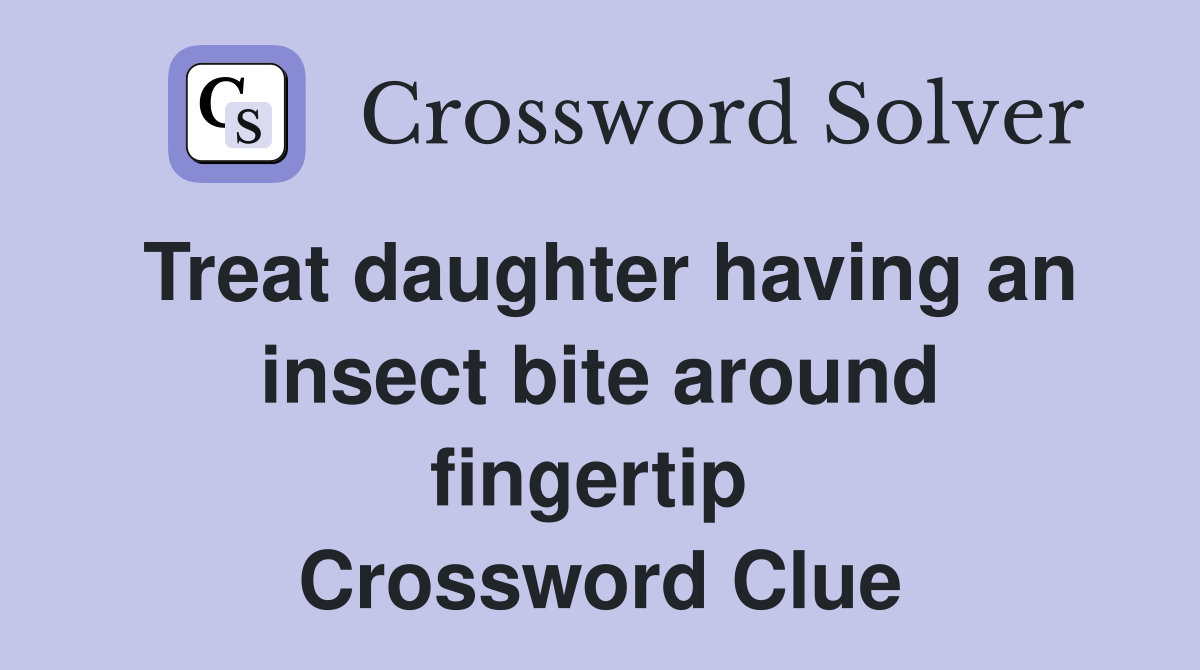 Treat daughter having an insect bite around fingertip  Crossword Clue