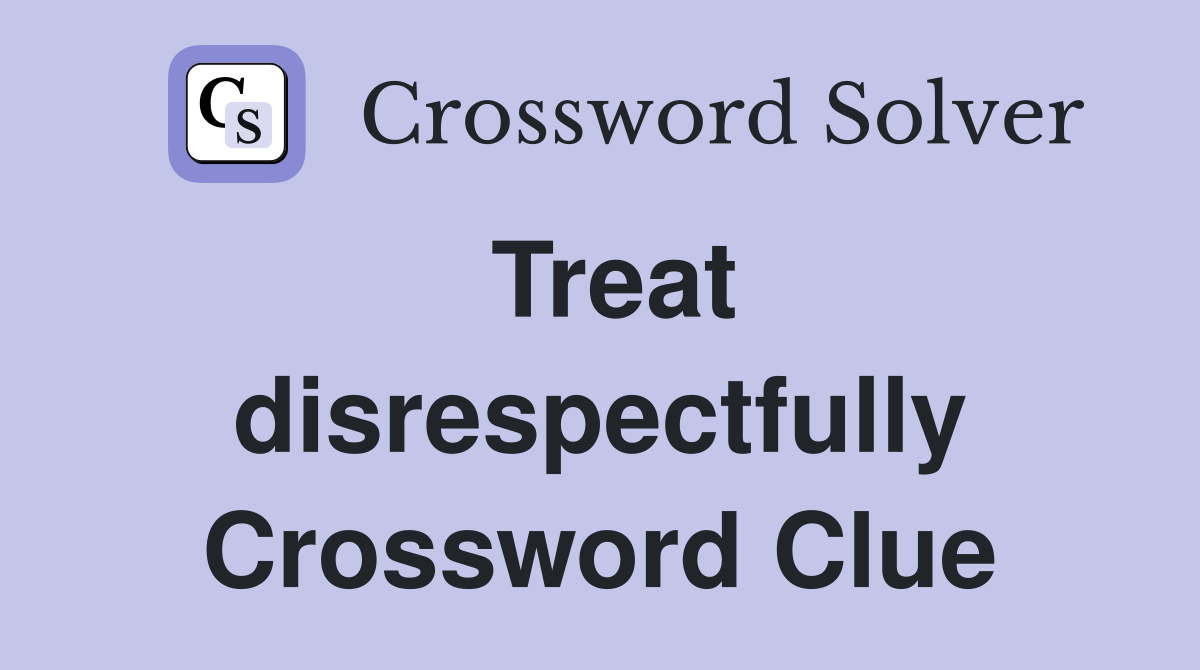 Treat disrespectfully Crossword Clue