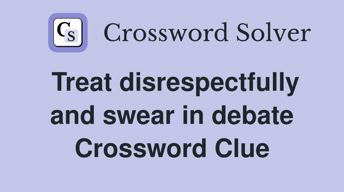 Treat disrespectfully and swear in debate Crossword Clue
