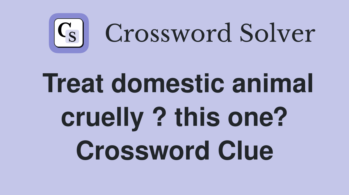 Treat domestic animal cruelly ? this one? Crossword Clue