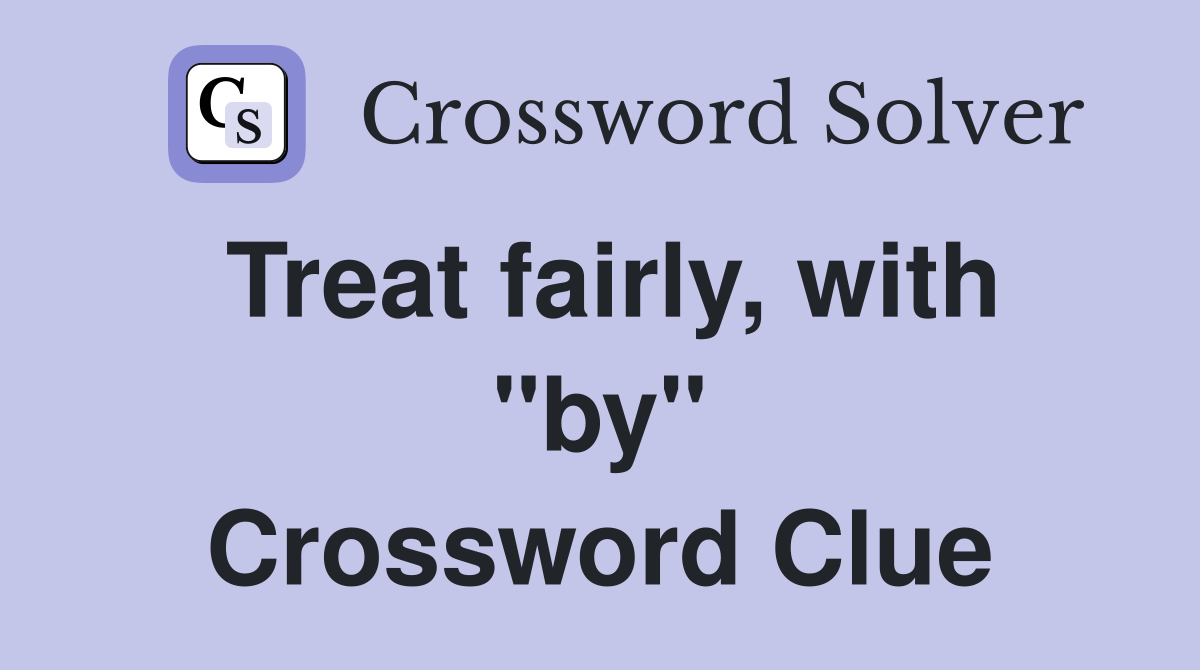 Treat fairly, with "by" Crossword Clue