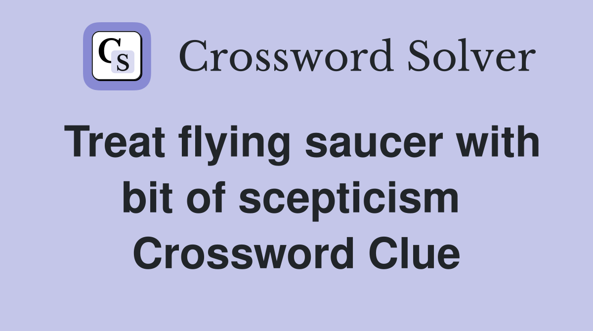 Treat flying saucer with bit of scepticism  Crossword Clue